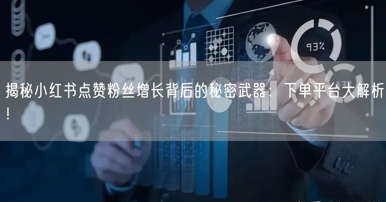 揭秘小红书点赞粉丝增长背后的秘密武器：下单平台大解析！