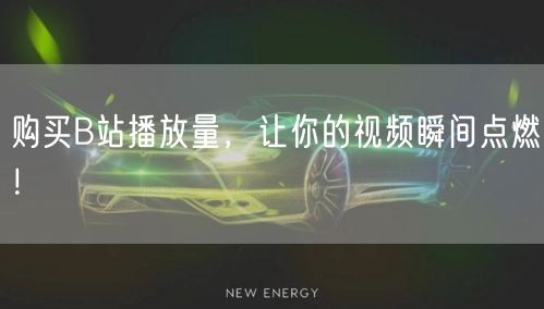 购买B站播放量，让你的视频瞬间点燃！