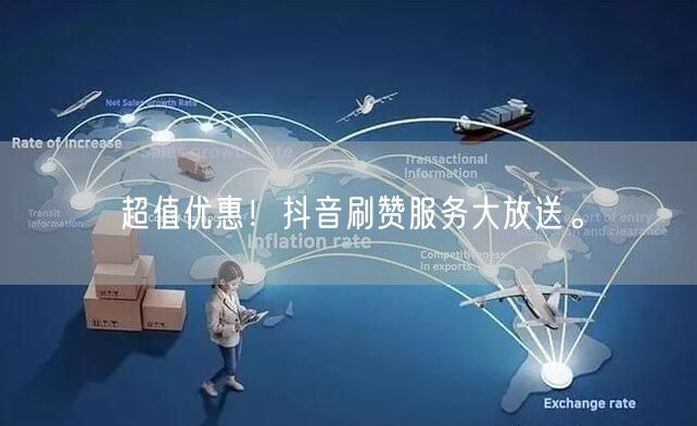 超值优惠！抖音刷赞服务大放送。