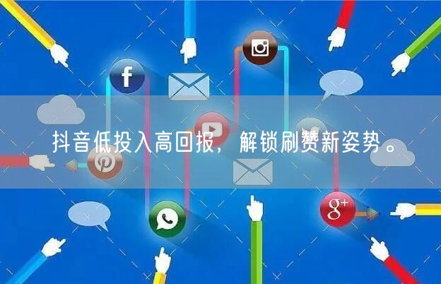抖音低投入高回报，解锁刷赞新姿势。