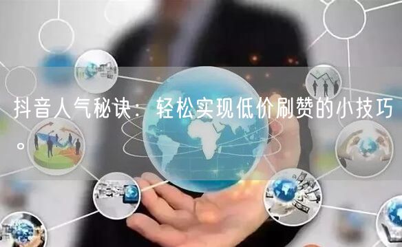 抖音人气秘诀：轻松实现低价刷赞的小技巧。
