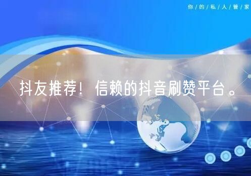 抖友推荐！信赖的抖音刷赞平台。