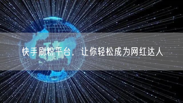 快手刷粉平台，让你轻松成为网红达人