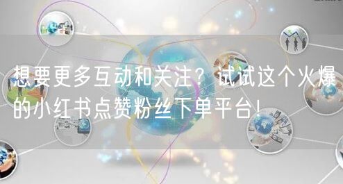 想要更多互动和关注？试试这个火爆的小红书点赞粉丝下单平台！