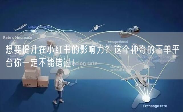 想要提升在小红书的影响力？这个神奇的下单平台你一定不能错过！
