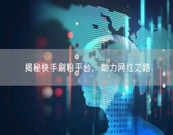 揭秘快手刷粉平台，助力网红之路