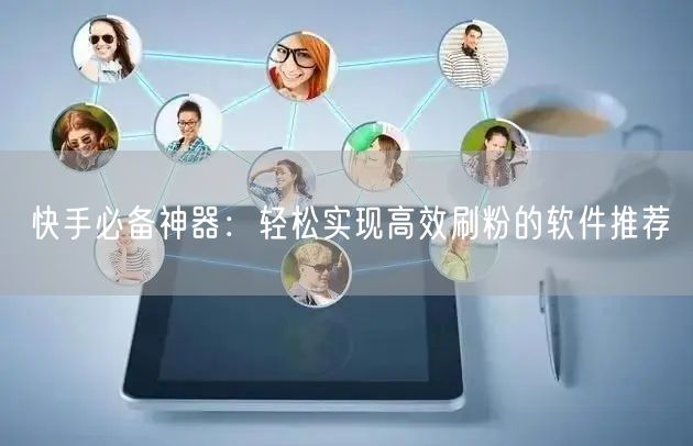 快手必备神器：轻松实现高效刷粉的软件推荐