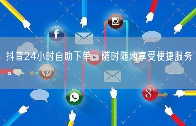抖音24小时自助下单，随时随地享受便捷服务。