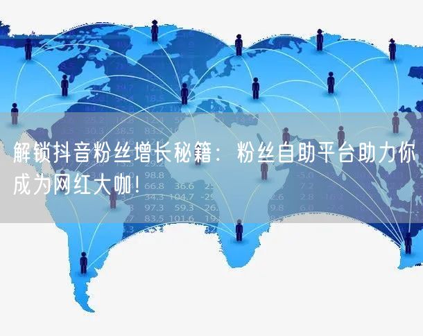 解锁抖音粉丝增长秘籍：粉丝自助平台助力你成为网红大咖！