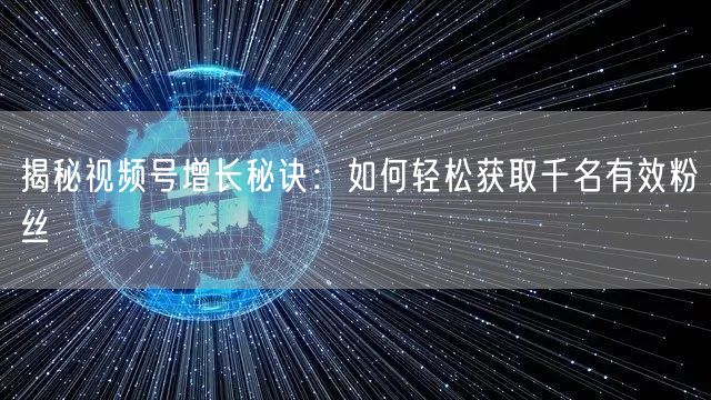 揭秘视频号增长秘诀：如何轻松获取千名有效粉丝