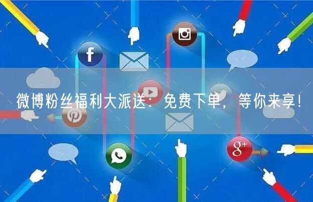 微博粉丝福利大派送：免费下单，等你来享！