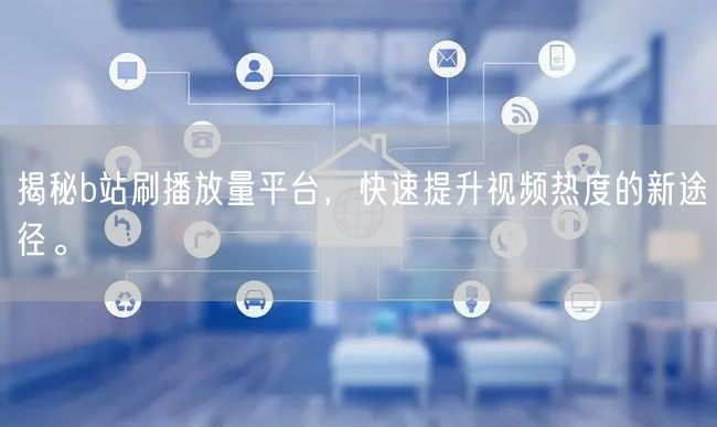 揭秘b站刷播放量平台，快速提升视频热度的新途径。