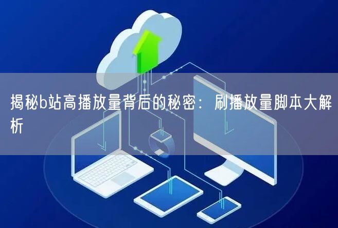 揭秘b站高播放量背后的秘密：刷播放量脚本大解析