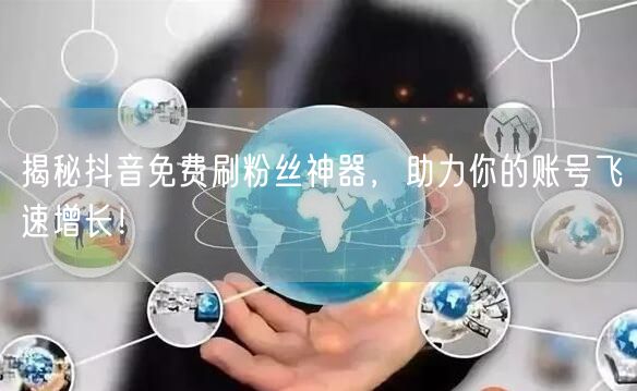 揭秘抖音免费刷粉丝神器，助力你的账号飞速增长！