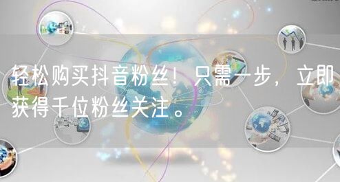 轻松购买抖音粉丝！只需一步，立即获得千位粉丝关注。