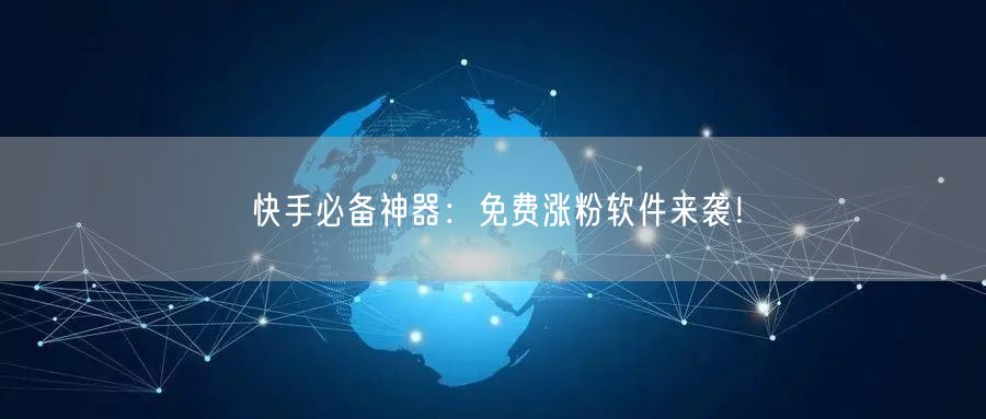 快手必备神器：免费涨粉软件来袭！