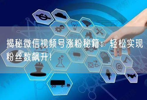 揭秘微信视频号涨粉秘籍：轻松实现粉丝数飙升！