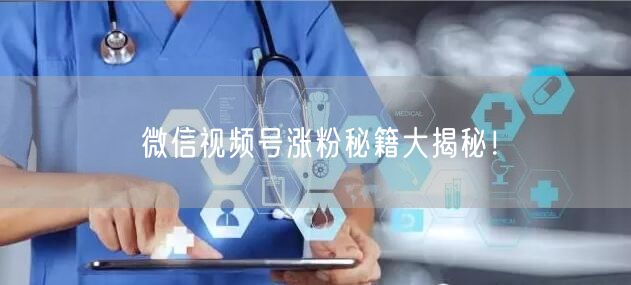 微信视频号涨粉秘籍大揭秘！