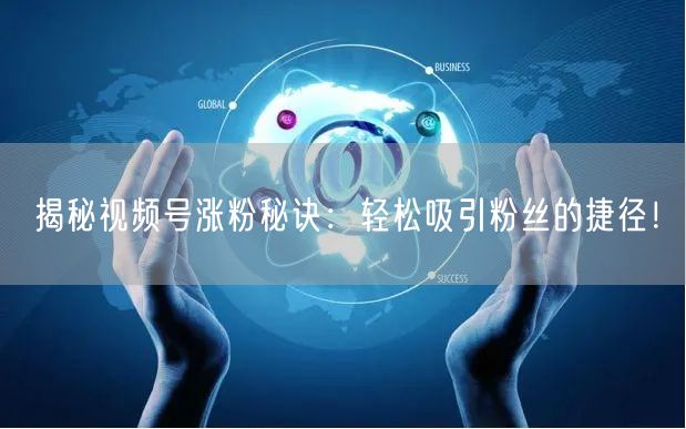 揭秘视频号涨粉秘诀：轻松吸引粉丝的捷径！
