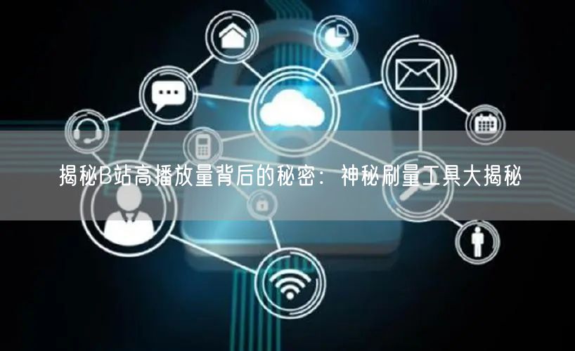 揭秘B站高播放量背后的秘密：神秘刷量工具大揭秘