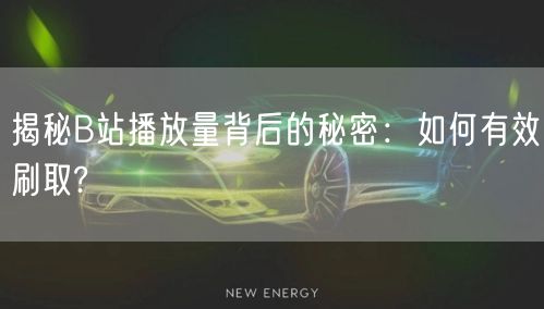 揭秘B站播放量背后的秘密：如何有效刷取?