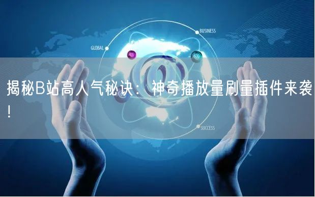 揭秘B站高人气秘诀：神奇播放量刷量插件来袭！