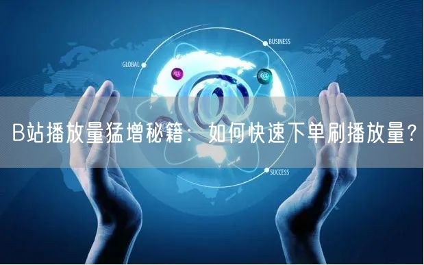 B站播放量猛增秘籍：如何快速下单刷播放量？