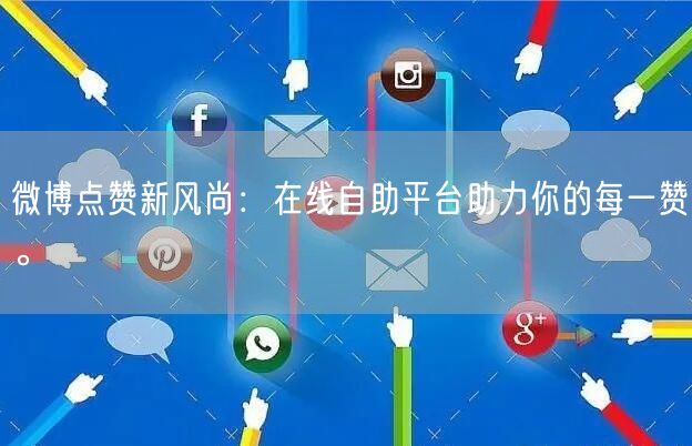 微博点赞新风尚：在线自助平台助力你的每一赞。