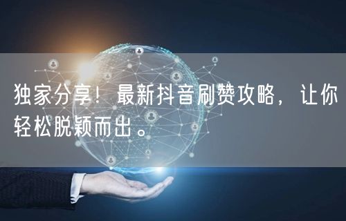 独家分享！最新抖音刷赞攻略，让你轻松脱颖而出。