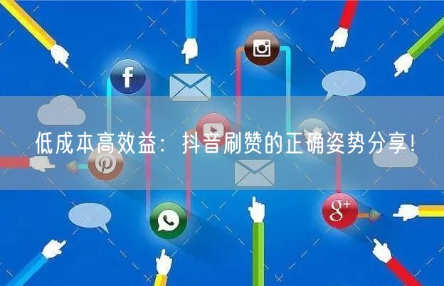 低成本高效益：抖音刷赞的正确姿势分享！