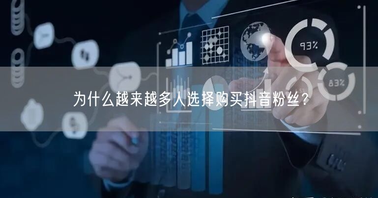 为什么越来越多人选择购买抖音粉丝？