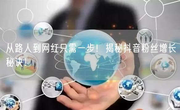从路人到网红只需一步！揭秘抖音粉丝增长秘诀！