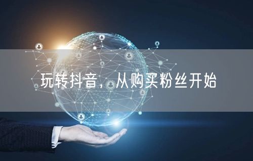 玩转抖音，从购买粉丝开始