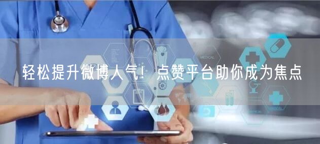 轻松提升微博人气！点赞平台助你成为焦点