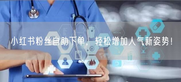 小红书粉丝自助下单，轻松增加人气新姿势！