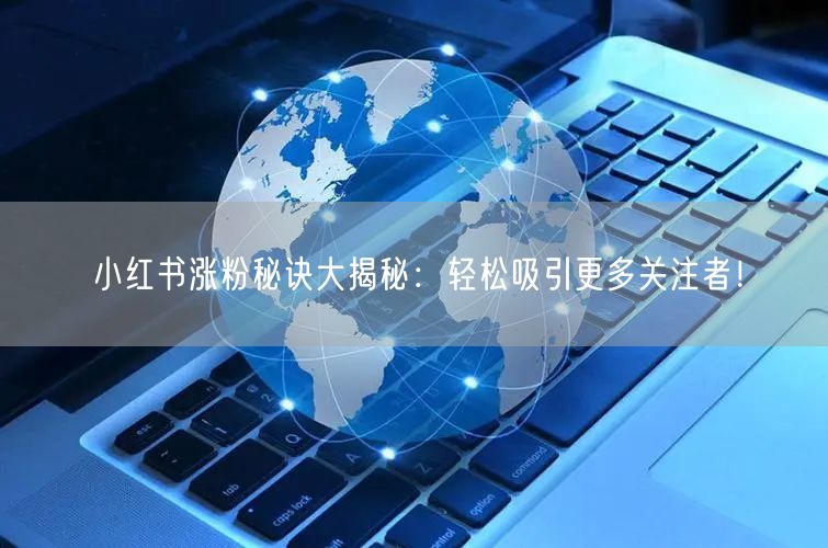 小红书涨粉秘诀大揭秘：轻松吸引更多关注者！