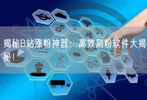 揭秘B站涨粉神器：高效刷粉软件大揭秘！