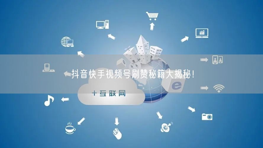 抖音快手视频号刷赞秘籍大揭秘！