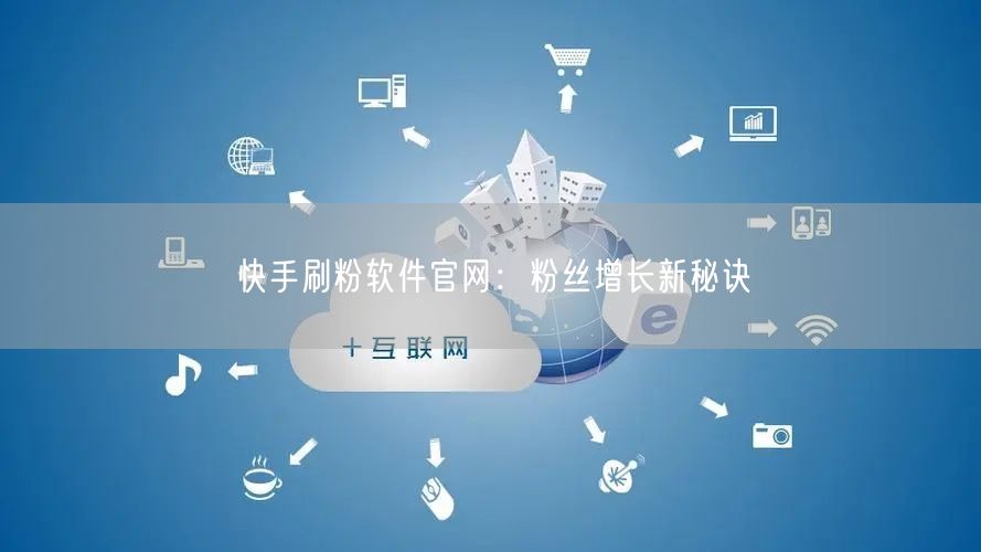 快手刷粉软件官网：粉丝增长新秘诀
