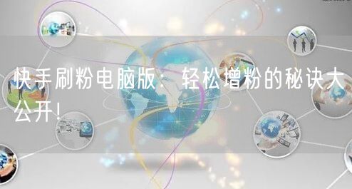 快手刷粉电脑版：轻松增粉的秘诀大公开！