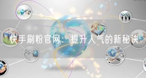 快手刷粉官网：提升人气的新秘诀