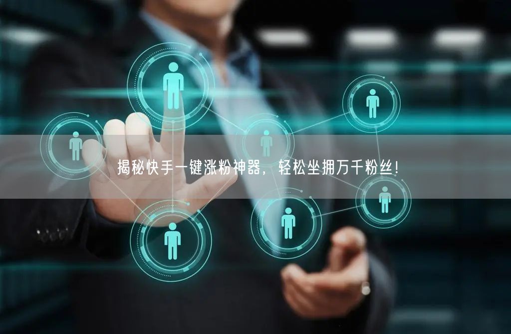 揭秘快手一键涨粉神器，轻松坐拥万千粉丝！