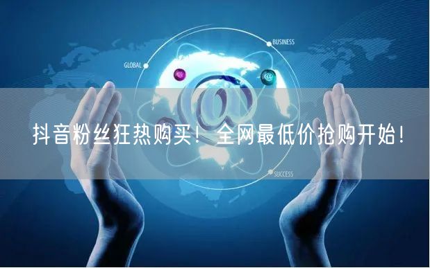 抖音粉丝狂热购买！全网最低价抢购开始！