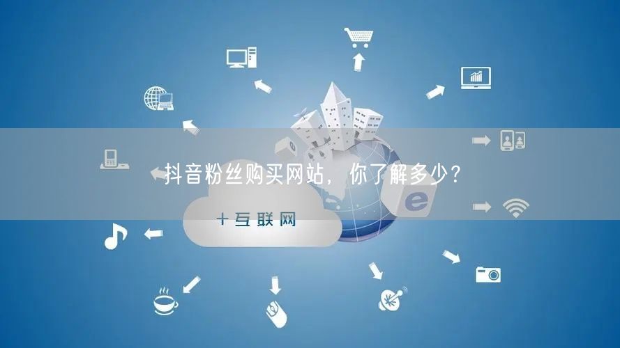 抖音粉丝购买网站，你了解多少？