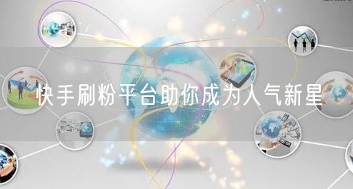 快手刷粉平台助你成为人气新星