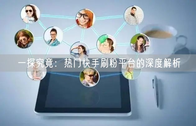 一探究竟：热门快手刷粉平台的深度解析