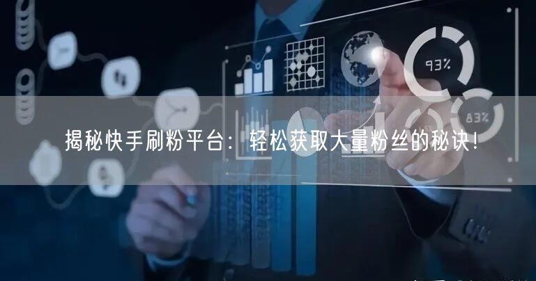 揭秘快手刷粉平台：轻松获取大量粉丝的秘诀！