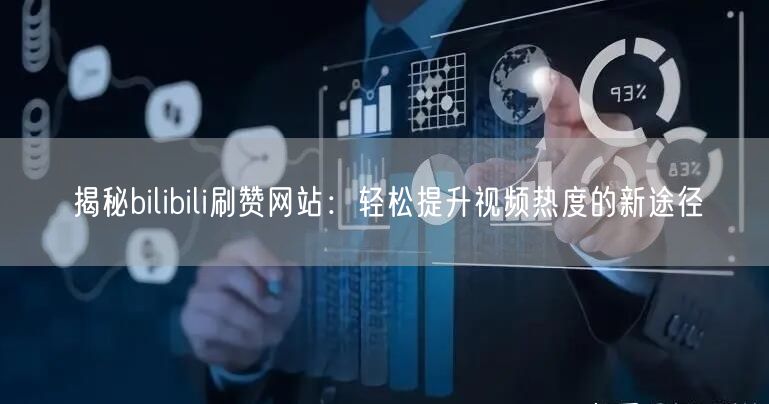 揭秘bilibili刷赞网站：轻松提升视频热度的新途径