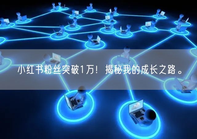 小红书粉丝突破1万！揭秘我的成长之路。