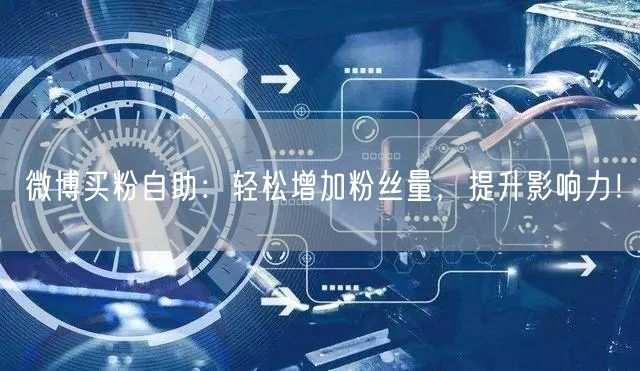 微博买粉自助：轻松增加粉丝量，提升影响力！